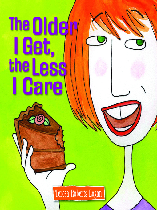 Title details for The Older I Get, the Less I Care by Teresa Roberts Logan - Available